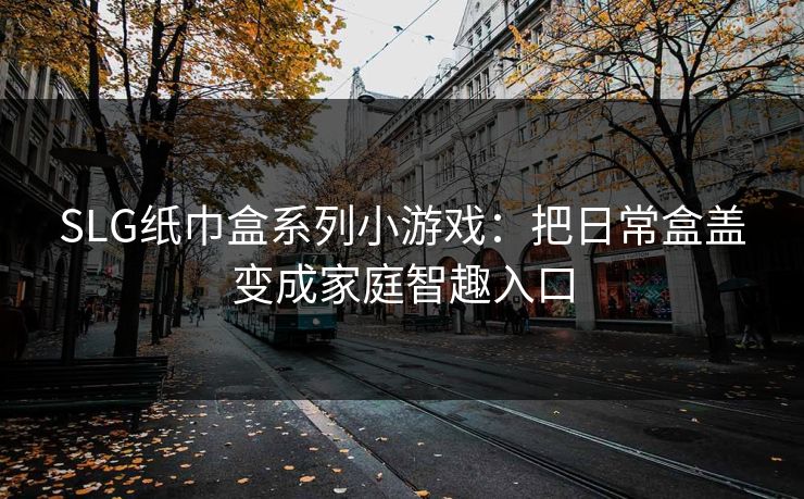 SLG纸巾盒系列小游戏：把日常盒盖变成家庭智趣入口