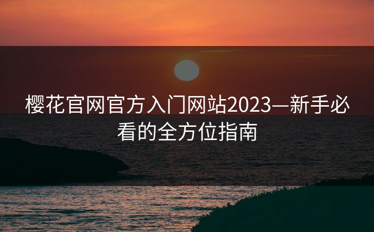 樱花官网官方入门网站2023—新手必看的全方位指南