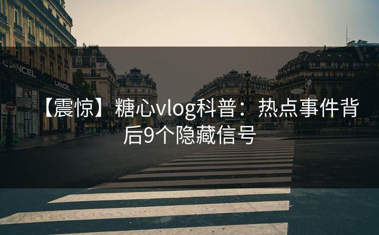 【震惊】糖心vlog科普：热点事件背后9个隐藏信号