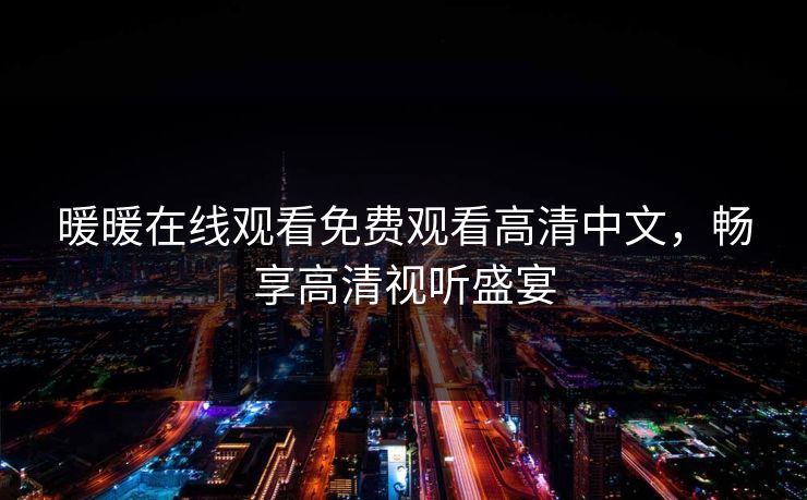 暖暖在线观看免费观看高清中文,畅享高清视听盛宴