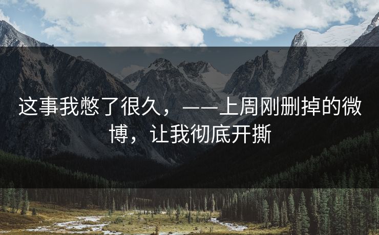 这事我憋了很久，——上周刚删掉的微博，让我彻底开撕