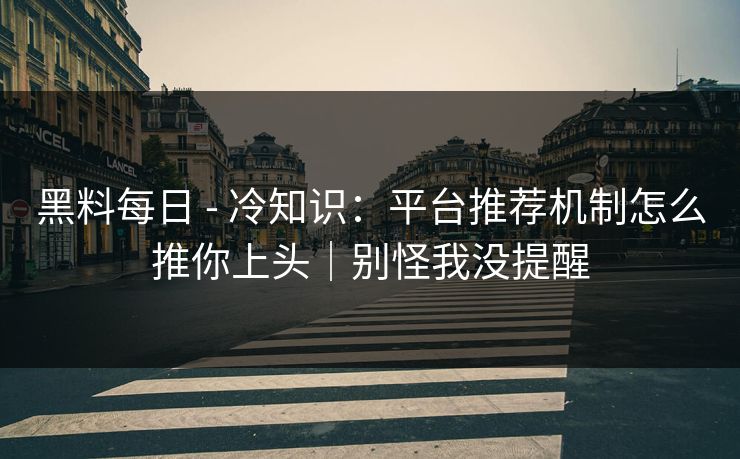 黑料每日 - 冷知识：平台推荐机制怎么推你上头｜别怪我没提醒